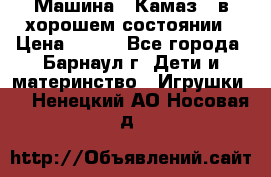 Машина ''Камаз'' в хорошем состоянии › Цена ­ 400 - Все города, Барнаул г. Дети и материнство » Игрушки   . Ненецкий АО,Носовая д.